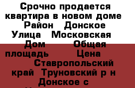 Срочно продается квартира в новом доме  › Район ­ Донское › Улица ­ Московская › Дом ­ 41 › Общая площадь ­ 50 › Цена ­ 750 000 - Ставропольский край, Труновский р-н, Донское с. Недвижимость » Квартиры продажа   